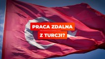Praca zdalna z Turcji?