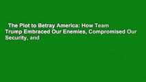 The Plot to Betray America: How Team Trump Embraced Our Enemies, Compromised Our Security, and