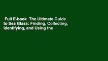 Full E-book  The Ultimate Guide to Sea Glass: Finding, Collecting, Identifying, and Using the