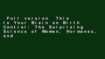 Full version  This Is Your Brain on Birth Control: The Surprising Science of Women, Hormones, and
