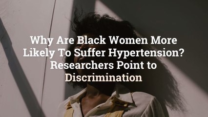 Why Are Black Women More Likely To Suffer Hypertension? Researchers Point to Discrimination