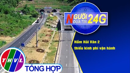 Người đưa tin 24G (6g30 ngày 17/11/2020) - Hầm Hải Vân 2 thiếu kinh phí vận hành