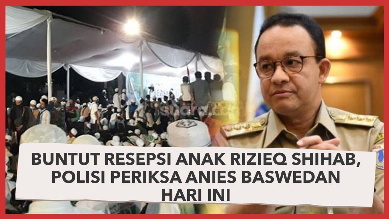 Buntut Resepsi Anak Rizieq Shihab, Polisi Periksa Anies Baswedan Hari Ini