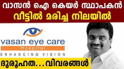 വാസന്‍ ഐ കെയര്‍ സ്ഥാപകന്‍ മരിച്ച നിലയില്‍..കേസുടുത്ത് പോലീസ്
