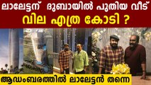 ലാലേട്ടന്  ദുബായില്‍ പുതിയ വീട് വില എത്ര കോടി ?