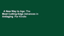 A New Way to Age: The Most Cutting-Edge Advances in Antiaging  For Kindle