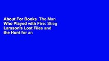 About For Books  The Man Who Played with Fire: Stieg Larsson's Lost Files and the Hunt for an