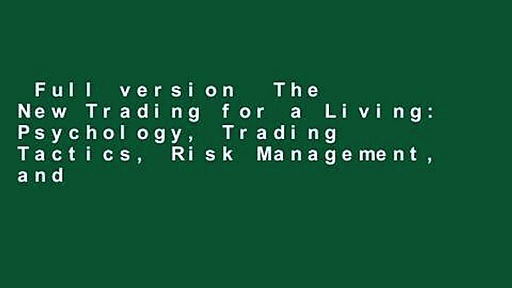 Full version  The New Trading for a Living: Psychology, Trading Tactics, Risk Management, and