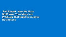 Full E-book  How We Make Stuff Now: Turn Ideas Into Products That Build Successful Businesses