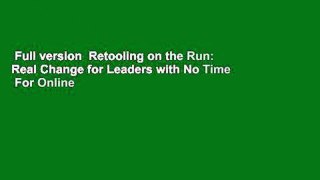Full version  Retooling on the Run: Real Change for Leaders with No Time  For Online