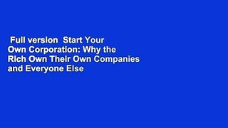 Full version  Start Your Own Corporation: Why the Rich Own Their Own Companies and Everyone Else