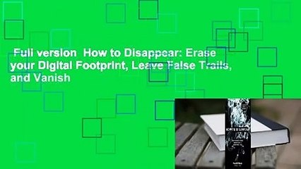 Full version  How to Disappear: Erase your Digital Footprint, Leave False Trails, and Vanish