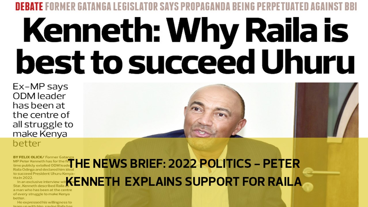 The News Brief: 2022 Politics - Peter Kenneth explains support for Raila