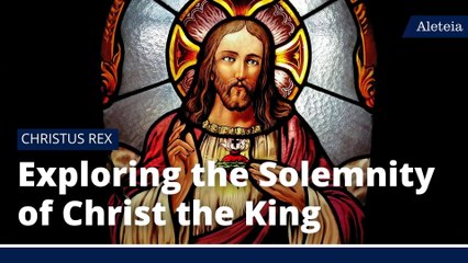 Exploring the Solemnity of Christ the King
