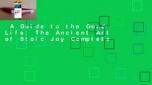 A Guide to the Good Life: The Ancient Art of Stoic Joy Complete