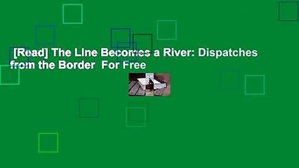 [Read] The Line Becomes a River: Dispatches from the Border  For Free
