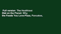 Full version  The Healthiest Diet on the Planet: Why the Foods You Love-Pizza, Pancakes,