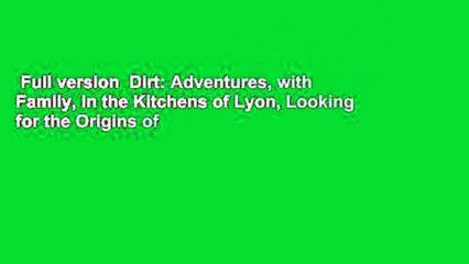 Full version  Dirt: Adventures, with Family, in the Kitchens of Lyon, Looking for the Origins of