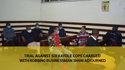 Trial against six Kayole cops charged with robbing businessman Sh6M adjourned