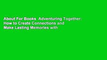 About For Books  Adventuring Together: How to Create Connections and Make Lasting Memories with