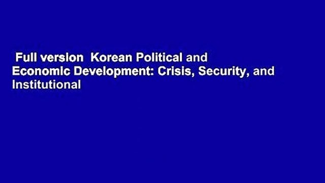 Full version Korean Political and Economic Development: Crisis, Security, and Institutional