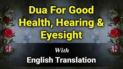 Dua For Good Health, Hearing & Eyesight with English Translation and Transliteration