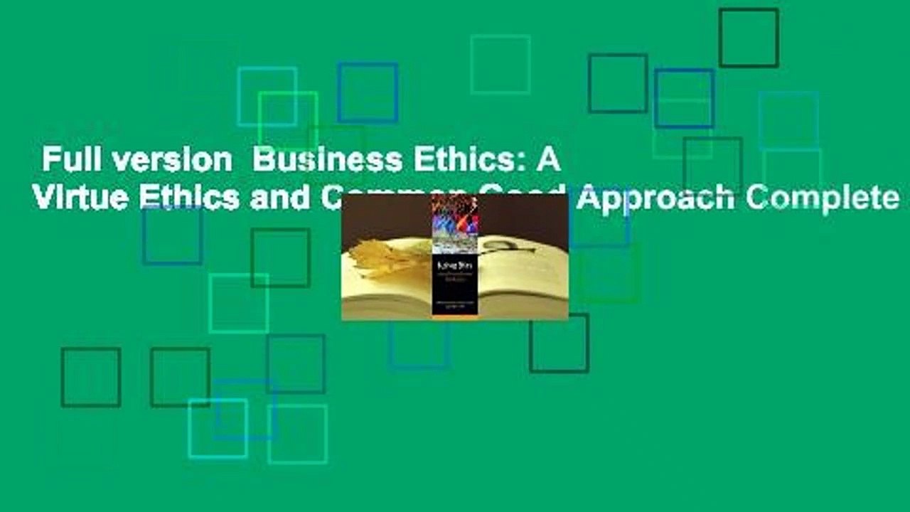 Full version  Business Ethics: A Virtue Ethics and Common Good Approach Complete
