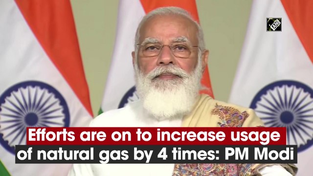 Efforts are on to increase usage of natural gas by 4 times: PM Modi
