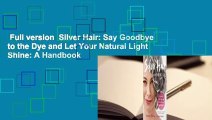 Full version  Silver Hair: Say Goodbye to the Dye and Let Your Natural Light Shine: A Handbook
