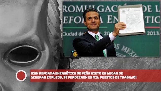 ¡Con Reforma Energética de EPN en lugar de generar empleos, se perdieron 25 mil!