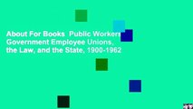 About For Books  Public Workers: Government Employee Unions, the Law, and the State, 1900-1962
