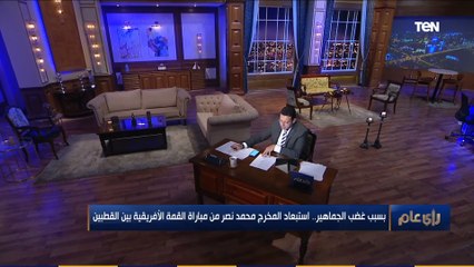 رأي عام | بسبب غضب الجماهير.. استبعاد المخرج محمد نصر من مباراة القمة الإفريقية بين القطبين