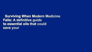 Surviving When Modern Medicine Fails: A definitive guide to essential oils that could save your