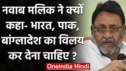 Nawab Malik ने कहा- India, Pakistan और Bangladesh का विलय कर देना चाहिए | वनइंडिया हिंदी