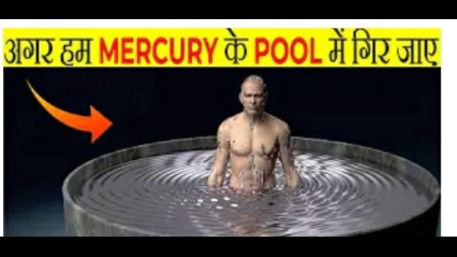 Agar ham marcury ke pool me gir jaye to fir kya hoga hamara.