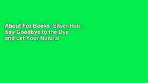 About For Books  Silver Hair: Say Goodbye to the Dye and Let Your Natural Light Shine: A Handbook