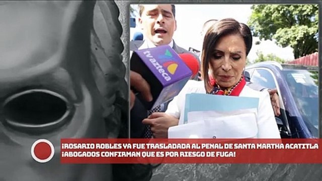 ¡Rosario Robles ya fue trasladada al penal de Santa Martha Acatitla ¡Abogados de confirman que por riesgo de fuga!
