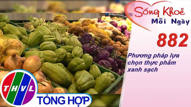 Phương pháp lựa chọn thực phẩm xanh sạch | Sống khỏe mỗi ngày - Kỳ 882
