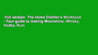 Full version  The Home Distiller's Workbook - Your guide to making Moonshine, Whisky, Vodka, Rum