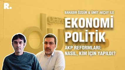 Ekonomi Politik... AKP reformları: Nasıl, kim için yapıldı?