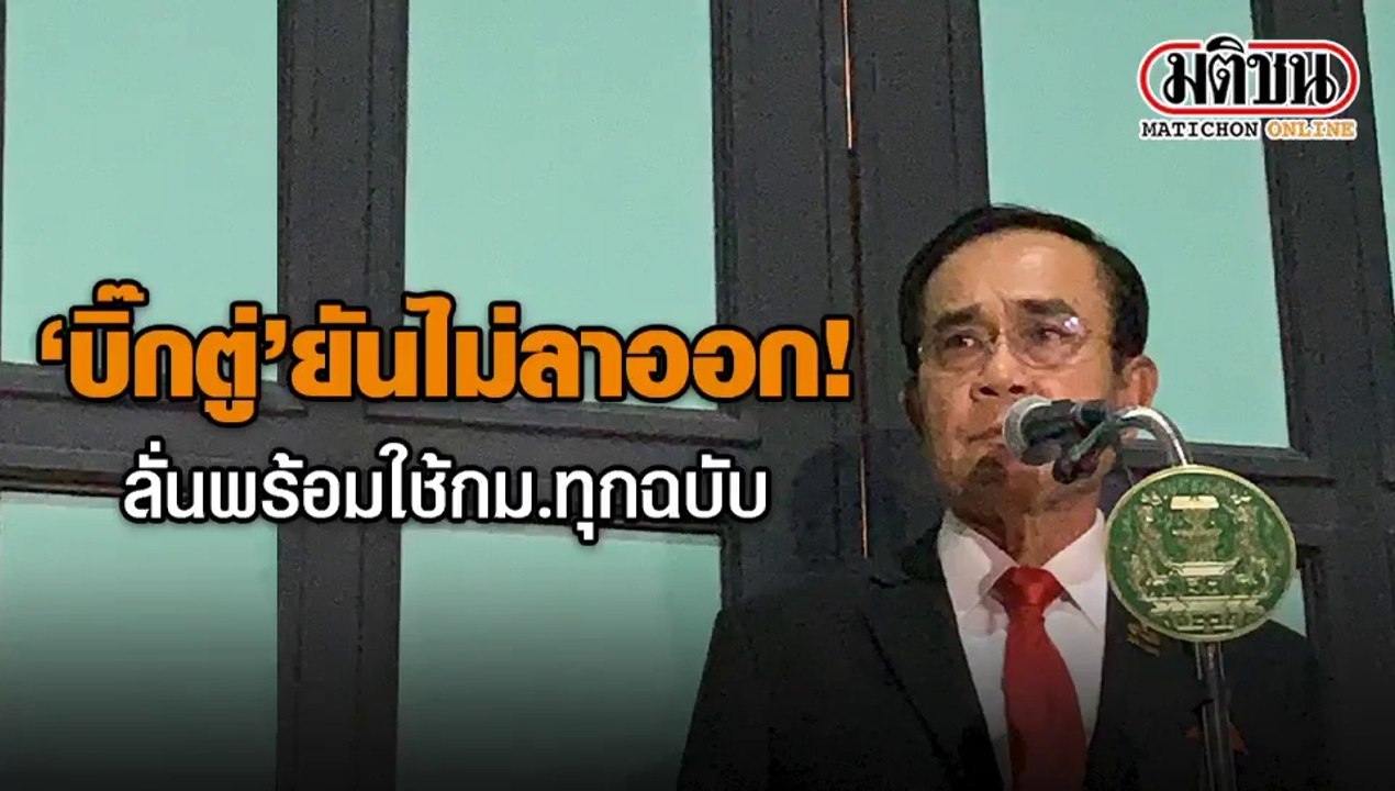‘บิ๊กตู่’ ยันไม่ลาออก! ลั่นพร้อมใช้ก.ม.ทุกฉบับรวมถึง 112