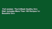 Full version  The 8-Week Healthy Skin Diet: Includes More Than 100 Recipes for Beautiful Skin