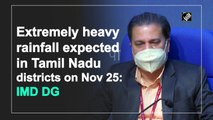 Extremely heavy rainfall expected in Tamil Nadu districts on Nov 25: IMD DG