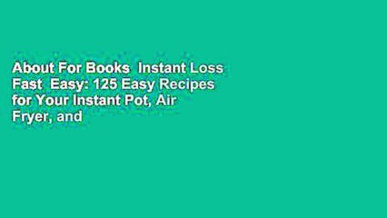 About For Books  Instant Loss Fast  Easy: 125 Easy Recipes for Your Instant Pot, Air Fryer, and