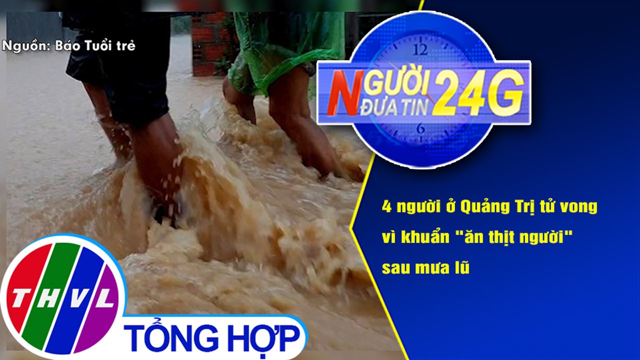Người đưa tin 24G (6g30 ngày 25/11/2020) - 4 người tử vong vì khuẩn "ăn thịt người" sau mưa lũ