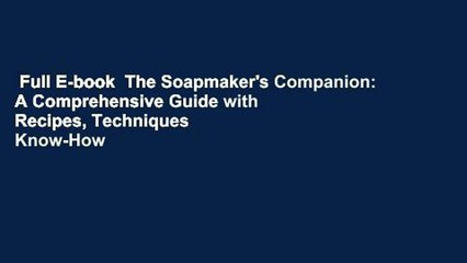 Full E-book  The Soapmaker's Companion: A Comprehensive Guide with Recipes, Techniques  Know-How