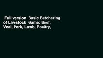 Full version  Basic Butchering of Livestock  Game: Beef, Veal, Pork, Lamb, Poultry, Rabbit,