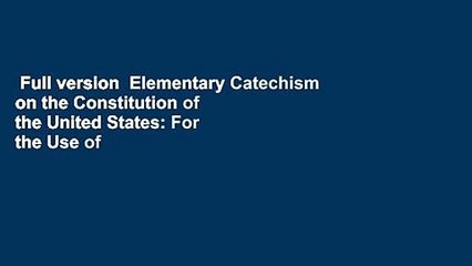 Full version  Elementary Catechism on the Constitution of the United States: For the Use of