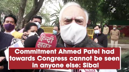 Commitment Ahmed Patel had towards Congress cannot be seen in anyone else: Sibal