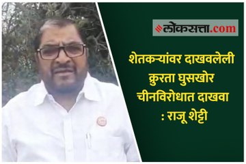 शेतकऱ्यांवर दाखवलेली क्रुरता घुसखोर चीनविरोधात दाखवा : राजू शेट्टी